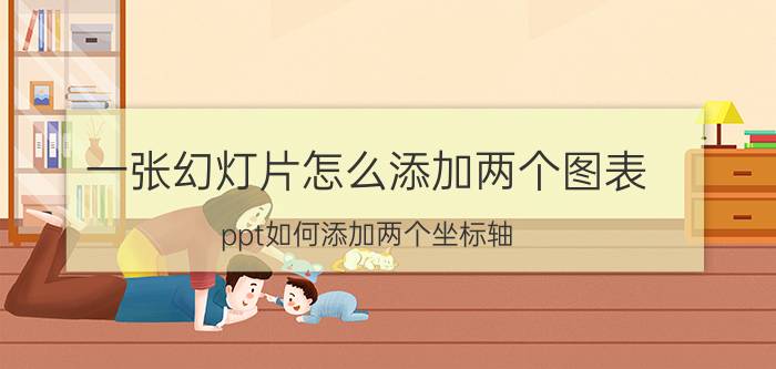 一张幻灯片怎么添加两个图表 ppt如何添加两个坐标轴？